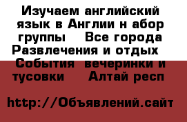 Изучаем английский язык в Англии.н абор группы. - Все города Развлечения и отдых » События, вечеринки и тусовки   . Алтай респ.